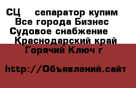 СЦ-3  сепаратор купим - Все города Бизнес » Судовое снабжение   . Краснодарский край,Горячий Ключ г.